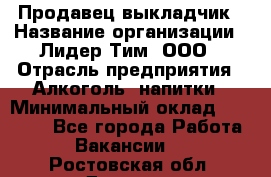 Продавец выкладчик › Название организации ­ Лидер Тим, ООО › Отрасль предприятия ­ Алкоголь, напитки › Минимальный оклад ­ 28 300 - Все города Работа » Вакансии   . Ростовская обл.,Донецк г.